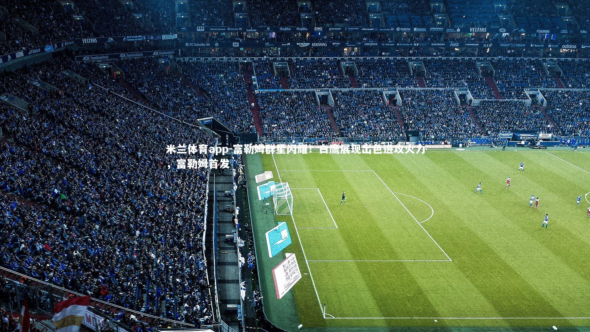 富勒姆群星闪耀！白鹰展现出色进攻火力，富勒姆首发