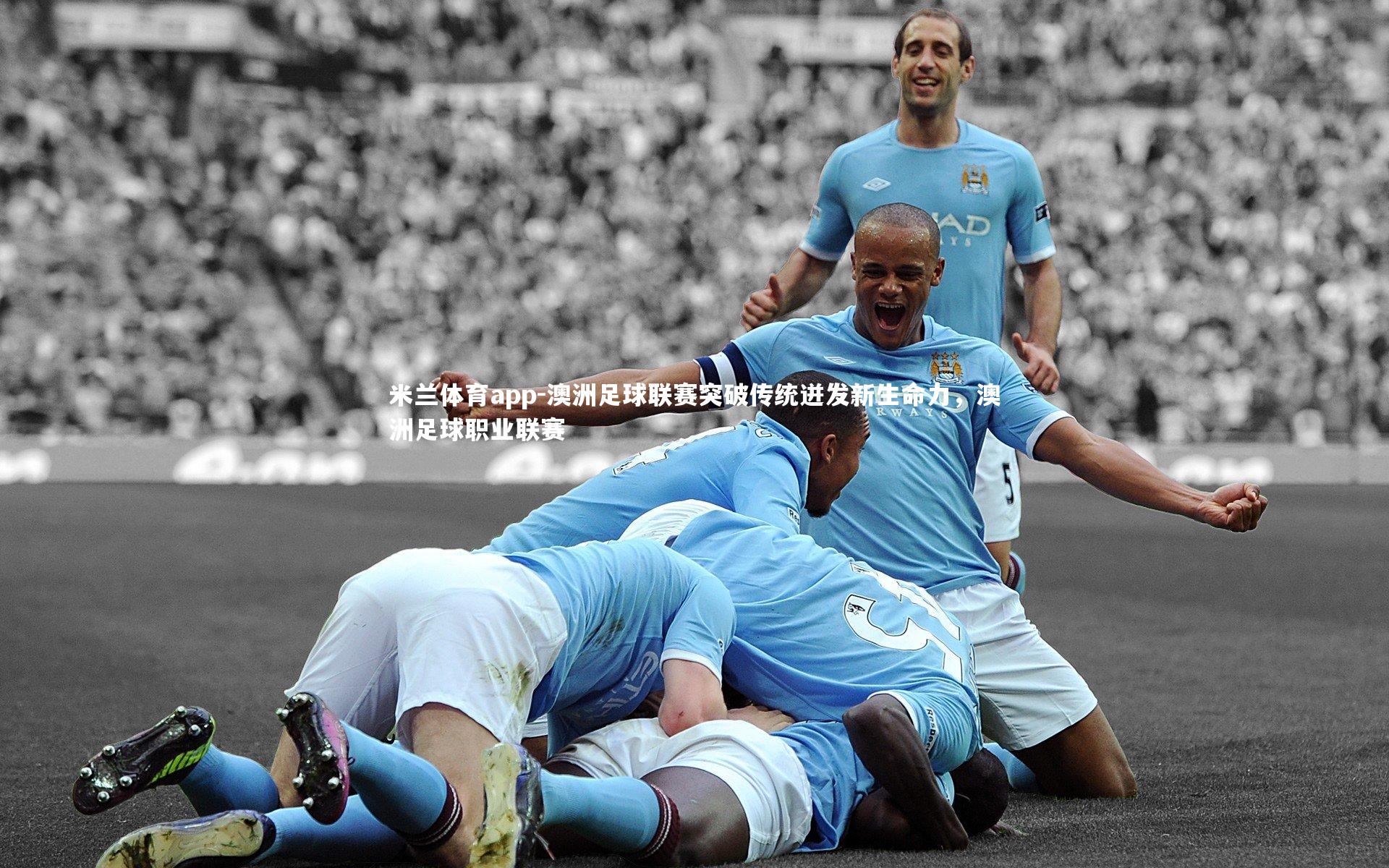 澳洲足球联赛突破传统迸发新生命力，澳洲足球职业联赛