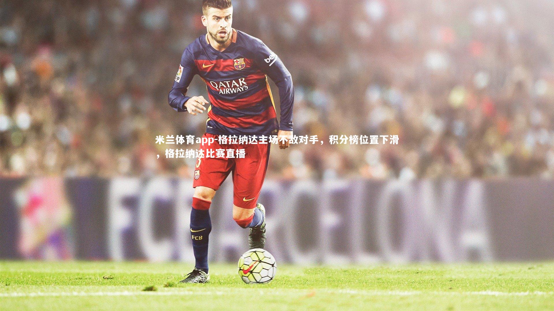 格拉纳达主场不敌对手，积分榜位置下滑，格拉纳达比赛直播