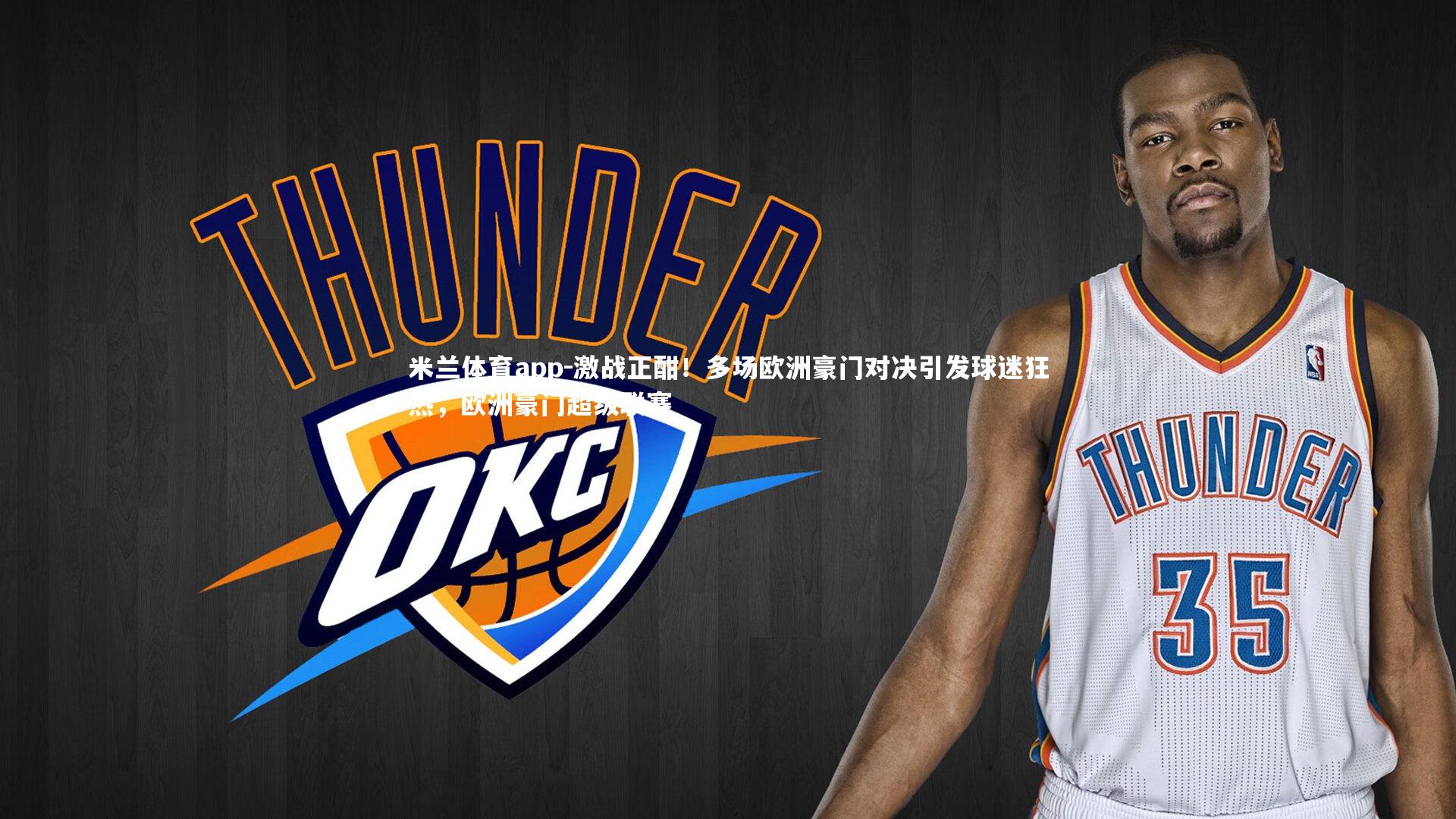 激战正酣!多场欧洲豪门对决引发球迷狂热,欧洲豪门超级联赛