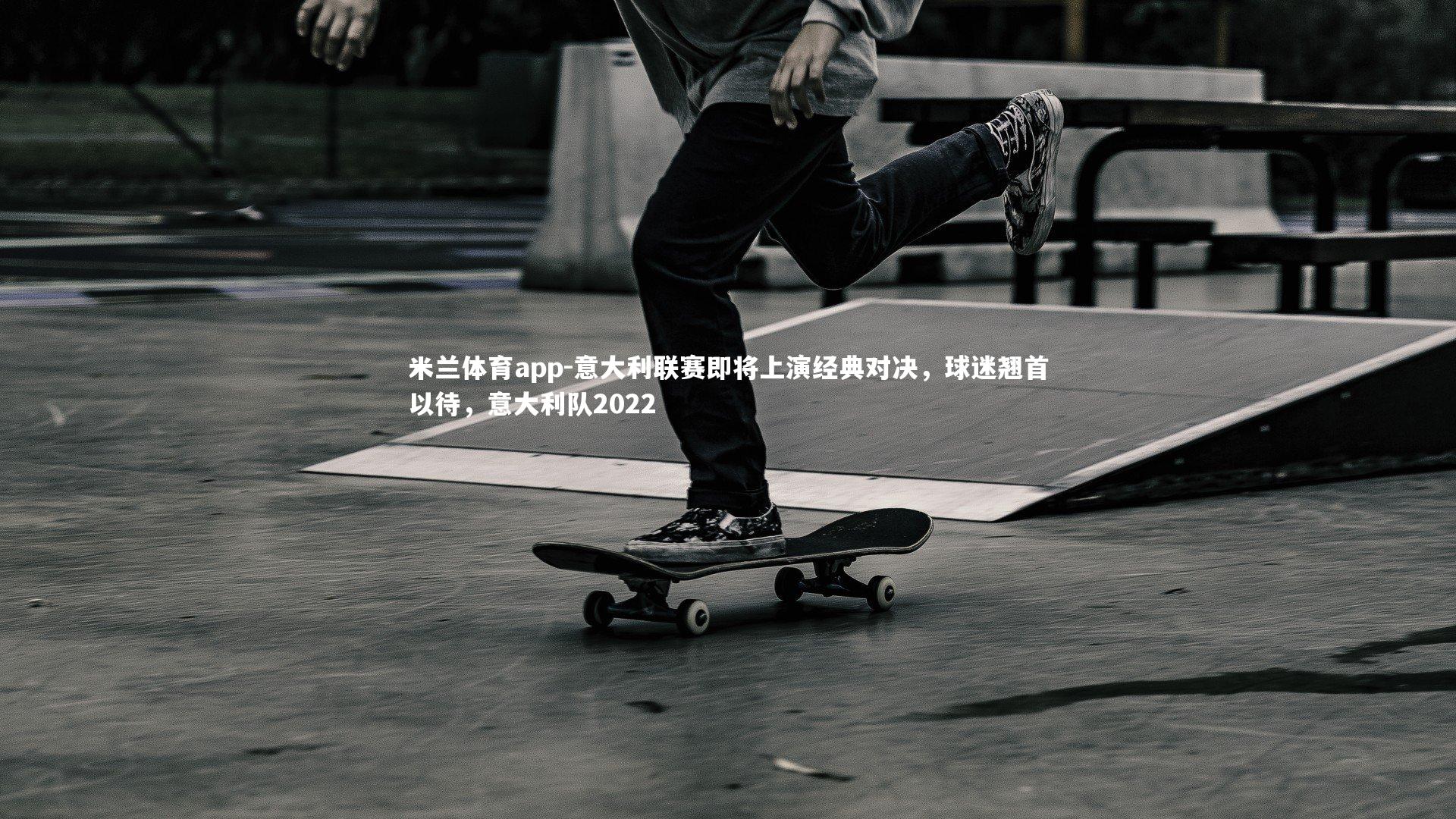 意大利联赛即将上演经典对决，球迷翘首以待，意大利队2022