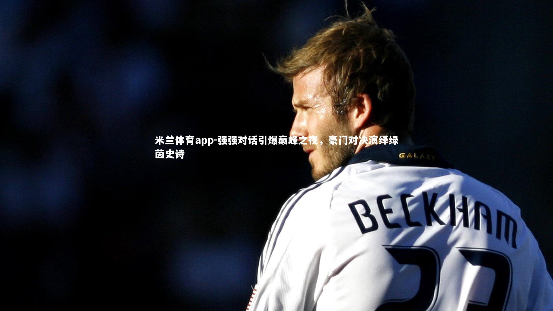 强强对话引爆巅峰之夜，豪门对决演绎绿茵史诗